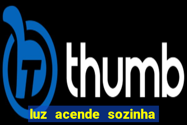 luz acende sozinha a noite espiritismo luz